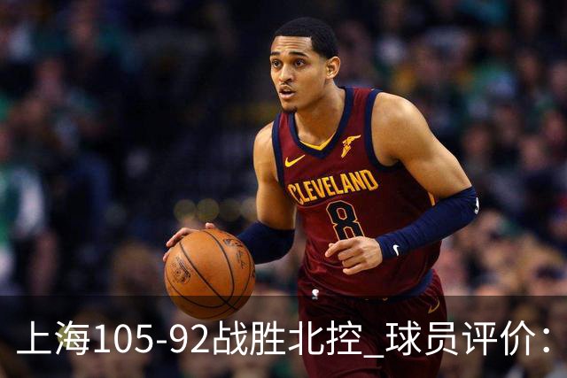上海105-92战胜北控 球员评价：4人满分，3人及格，1人低迷
