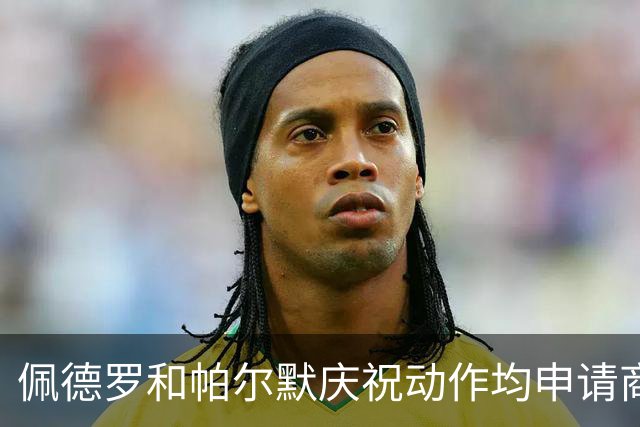 佩德罗和帕尔默庆祝动作均申请商标，罗杰斯：这事留给外界讨论吧