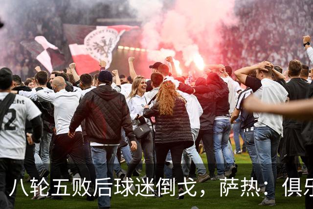八轮五败后球迷倒戈，萨热：俱乐部内部没有杂音