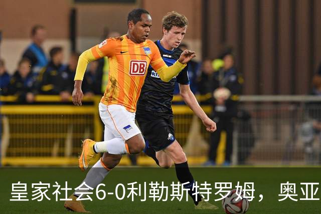 皇家社会6-0利勒斯特罗姆，奥亚萨瓦尔3助攻，戈麦斯、苏契奇双响