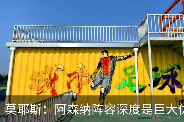 莫耶斯：阿森纳阵容深度是巨大优势，中场轮转让我们很头疼