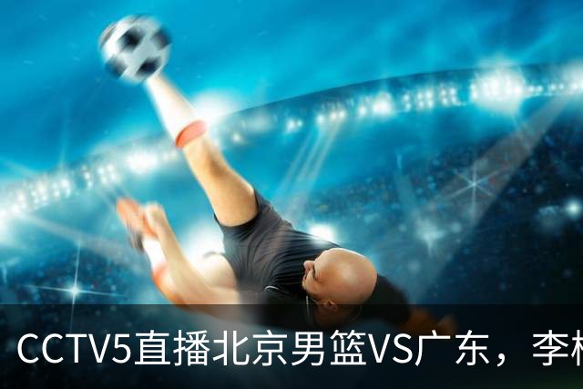 CCTV5直播北京男篮VS广东，李楠有强外援，胡明轩打得别扭，谁能赢